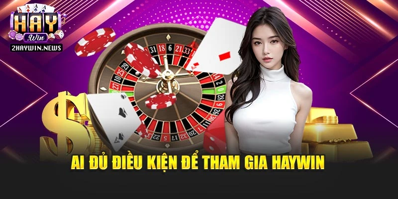 Ai đủ điều kiện để tham gia Haywin