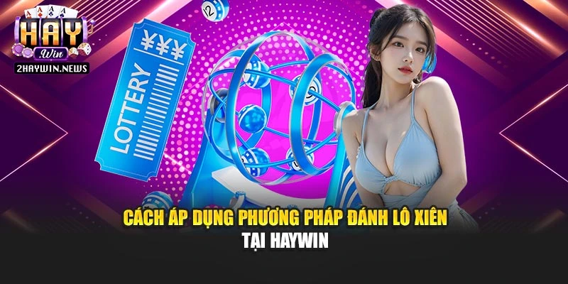 Cách áp dụng phương pháp đánh lô xiên tại Haywin