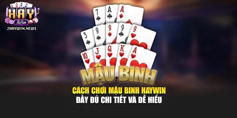 Cách Chơi Mậu Binh Haywin Đầy Đủ Chi Tiết Và Dễ Hiểu