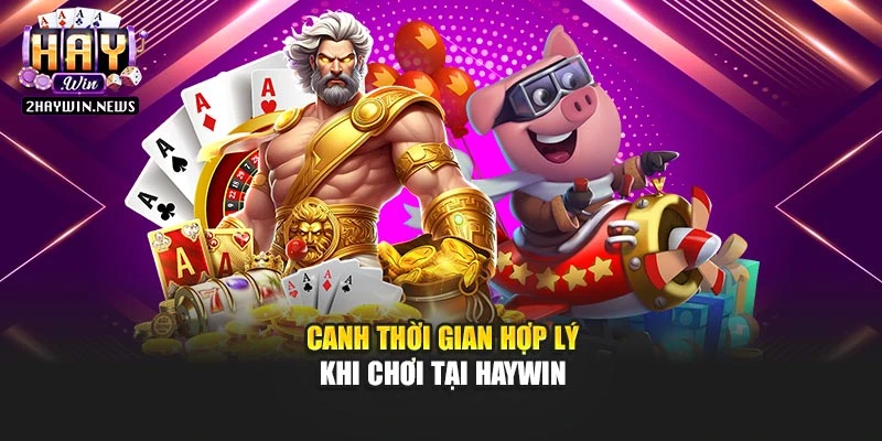 Canh thời gian hợp lý khi chơi tại Haywin