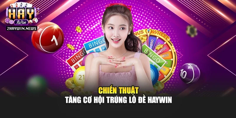 Chiến thuật tăng cơ hội trúng lô đề Haywin