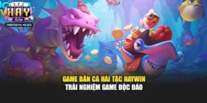 Game Bắn Cá Hải Tặc Haywin – Trải Nghiệm Game Độc Đáo