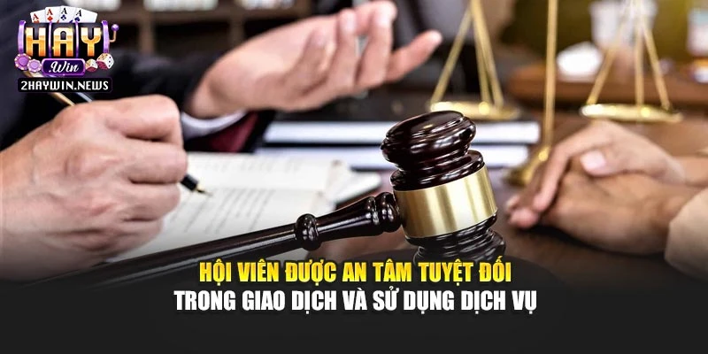 Hội viên được an tâm tuyệt đối trong giao dịch và sử dụng dịch vụ
