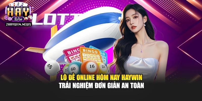 Lô Đề Online Hôm Nay Haywin – Trải Nghiệm Đơn Giản An Toàn