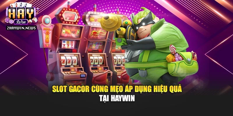 Slot gacor cùng mẹo áp dụng hiệu quả tại Haywin