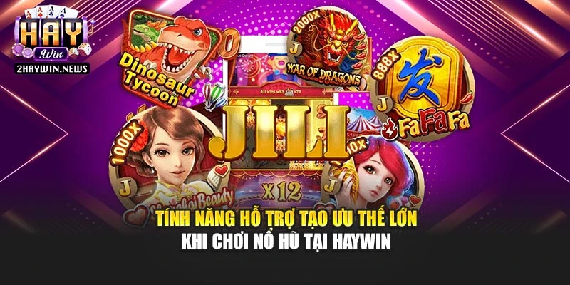 Tính năng hỗ trợ tạo ưu thế lớn khi chơi nổ hũ tại Haywin